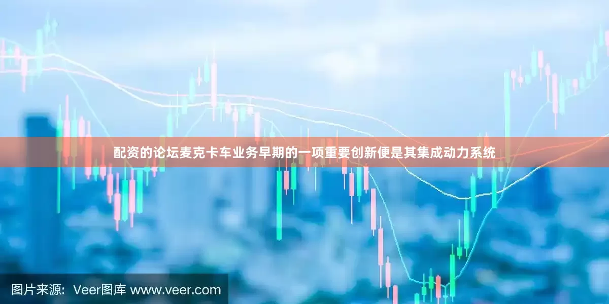 配资的论坛麦克卡车业务早期的一项重要创新便是其集成动力系统