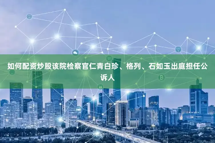 如何配资炒股该院检察官仁青白珍、格列、石如玉出庭担任公诉人