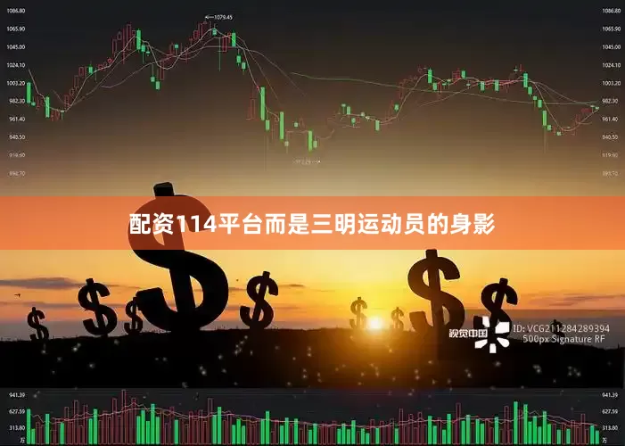 配资114平台而是三明运动员的身影