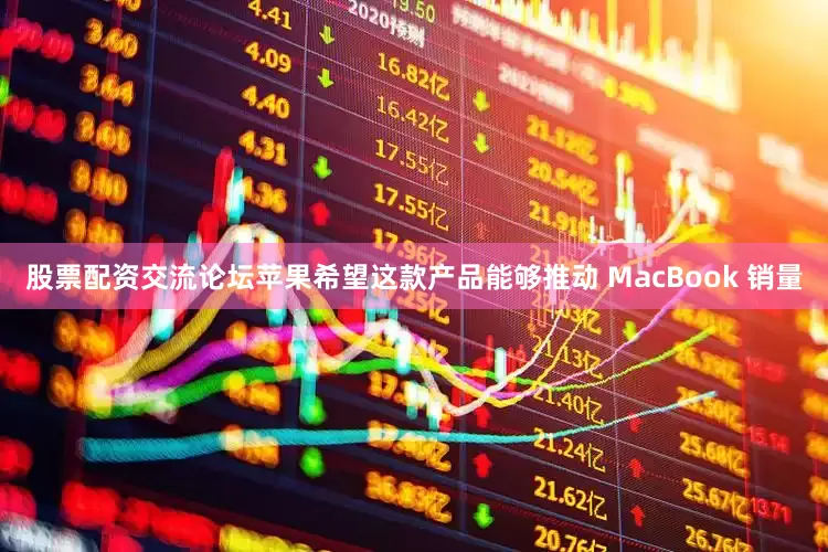 股票配资交流论坛苹果希望这款产品能够推动 MacBook 销量