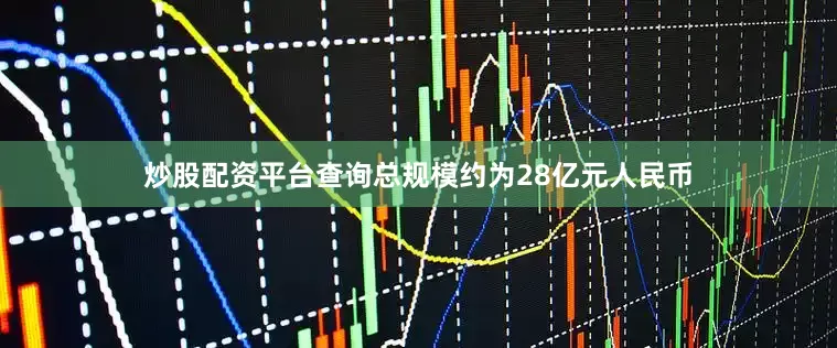 炒股配资平台查询总规模约为28亿元人民币