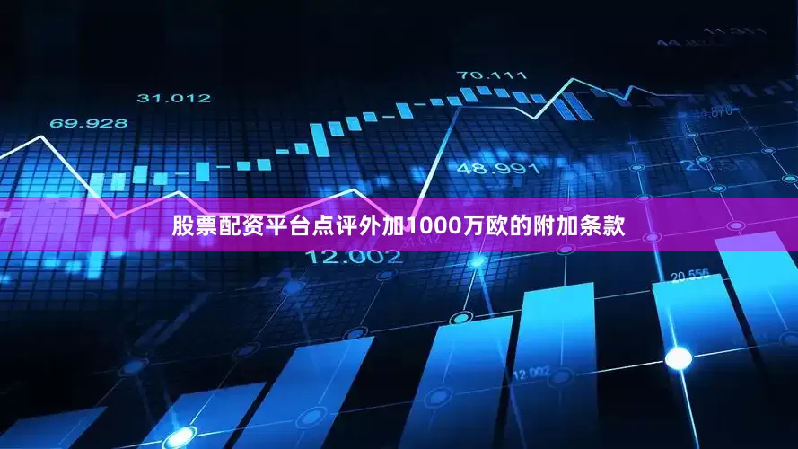股票配资平台点评外加1000万欧的附加条款
