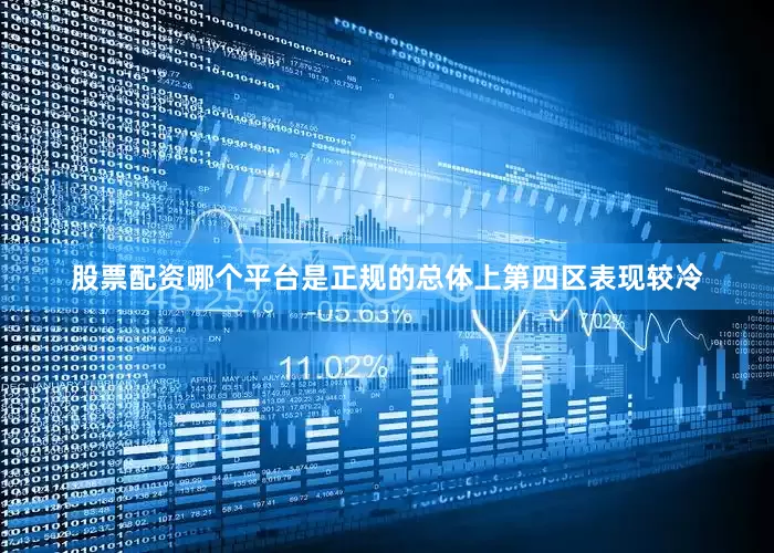 股票配资哪个平台是正规的总体上第四区表现较冷