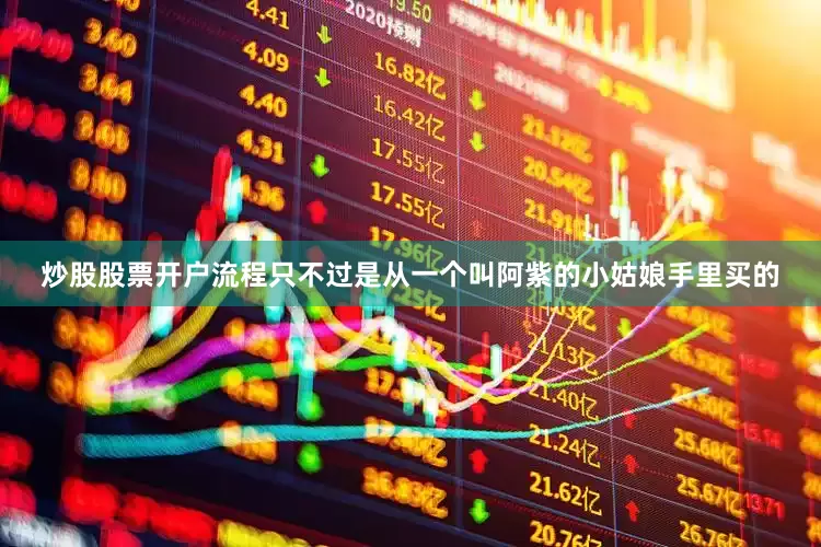 炒股股票开户流程只不过是从一个叫阿紫的小姑娘手里买的