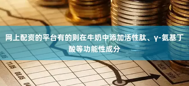 网上配资的平台有的则在牛奶中添加活性肽、γ-氨基丁酸等功能性成分