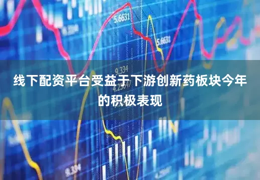 线下配资平台受益于下游创新药板块今年的积极表现