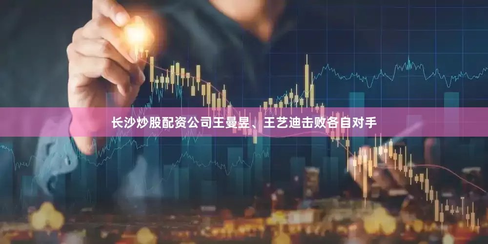 长沙炒股配资公司王曼昱、王艺迪击败各自对手