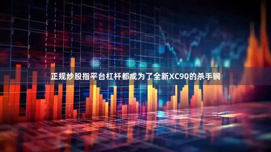 正规炒股指平台杠杆都成为了全新XC90的杀手锏