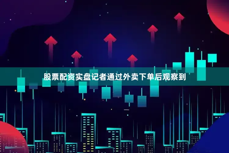 股票配资实盘记者通过外卖下单后观察到