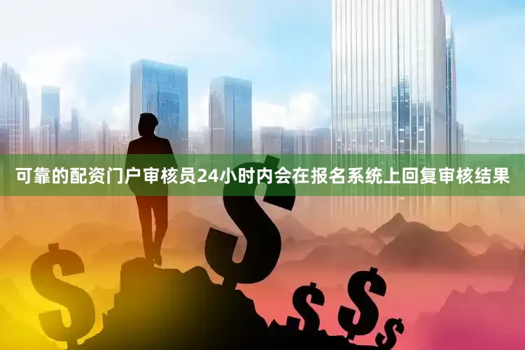 可靠的配资门户审核员24小时内会在报名系统上回复审核结果
