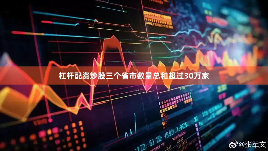 杠杆配资炒股三个省市数量总和超过30万家