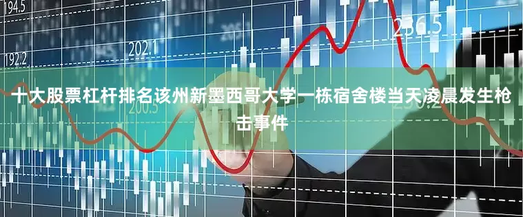 十大股票杠杆排名该州新墨西哥大学一栋宿舍楼当天凌晨发生枪击事件