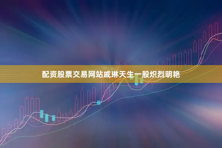 配资股票交易网站戚琳天生一股炽烈明艳