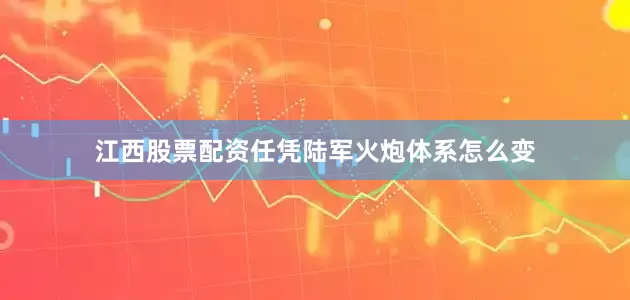 江西股票配资任凭陆军火炮体系怎么变