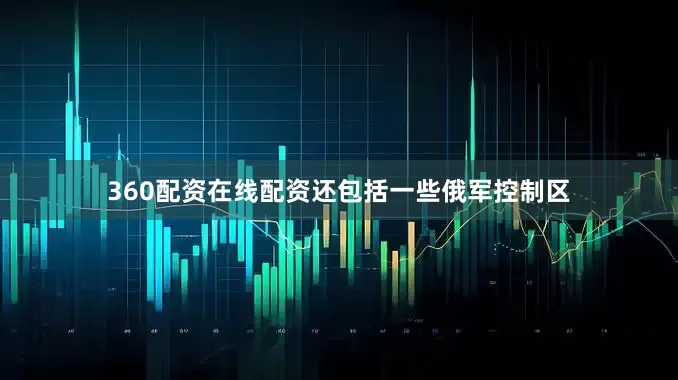 360配资在线配资还包括一些俄军控制区