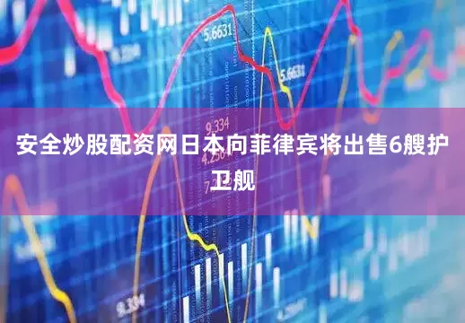 安全炒股配资网日本向菲律宾将出售6艘护卫舰