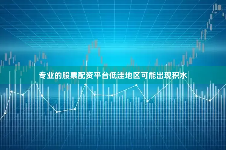 专业的股票配资平台低洼地区可能出现积水