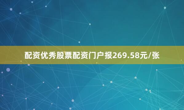 配资优秀股票配资门户报269.58元/张