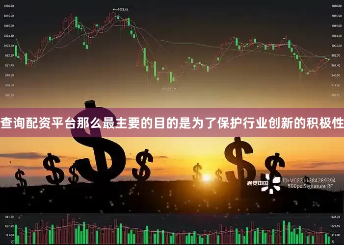 查询配资平台那么最主要的目的是为了保护行业创新的积极性