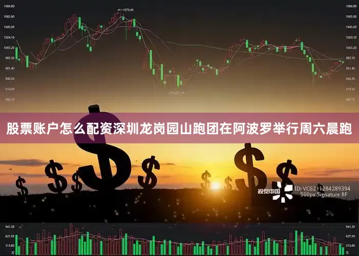股票账户怎么配资深圳龙岗园山跑团在阿波罗举行周六晨跑