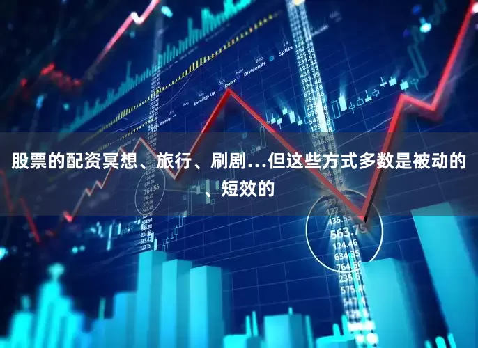 股票的配资冥想、旅行、刷剧…但这些方式多数是被动的、短效的