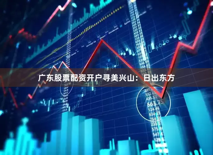 广东股票配资开户寻美兴山：日出东方