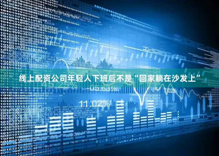 线上配资公司年轻人下班后不是“回家躺在沙发上”