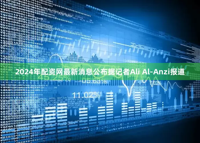2024年配资网最新消息公布据记者Ali Al-Anzi报道