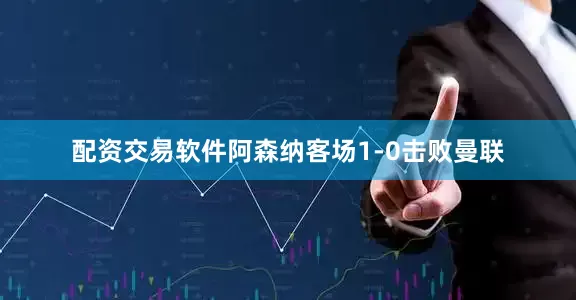 配资交易软件阿森纳客场1-0击败曼联