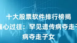 十大股票软件排行榜揭晓痛心过往：罕见遗传病夺走子女