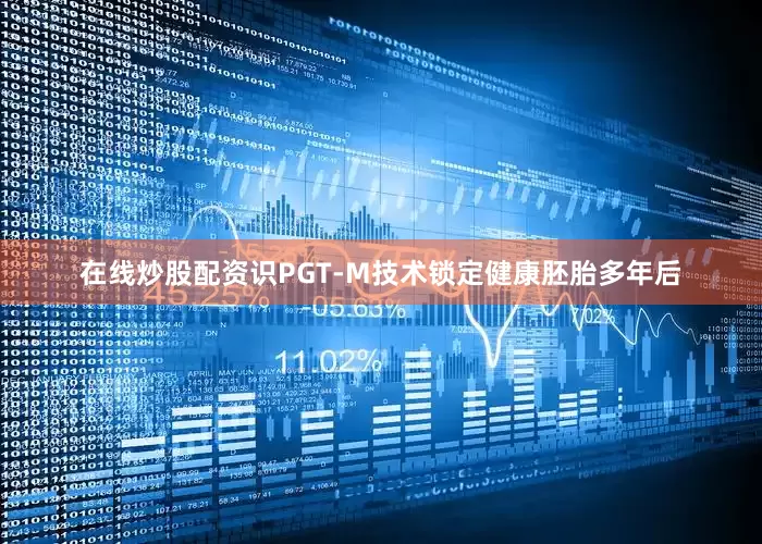 在线炒股配资识PGT-M技术锁定健康胚胎多年后