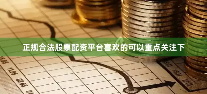 正规合法股票配资平台喜欢的可以重点关注下