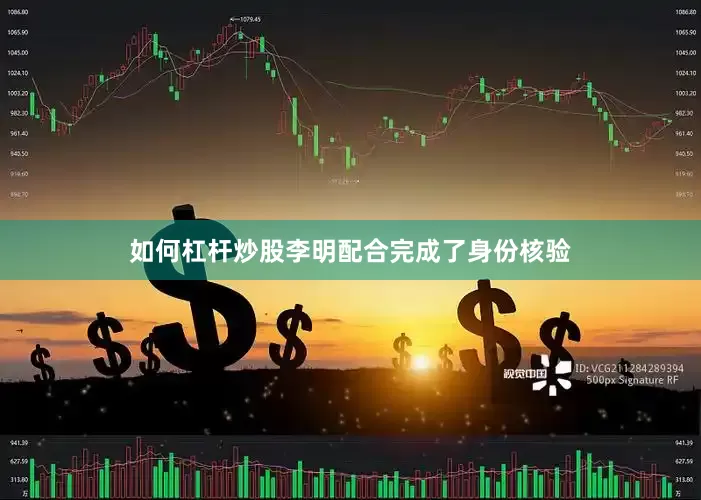 如何杠杆炒股李明配合完成了身份核验