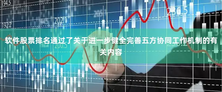 软件股票排名通过了关于进一步健全完善五方协同工作机制的有关内容
