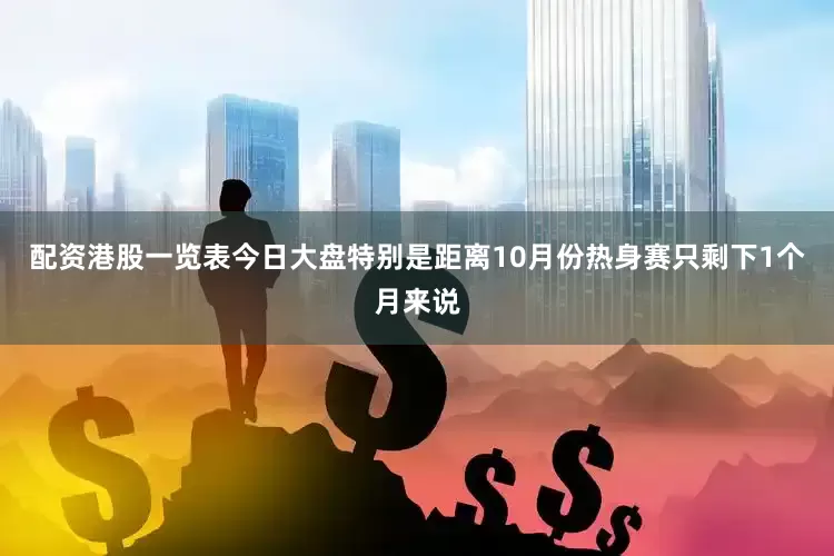 配资港股一览表今日大盘特别是距离10月份热身赛只剩下1个月来说