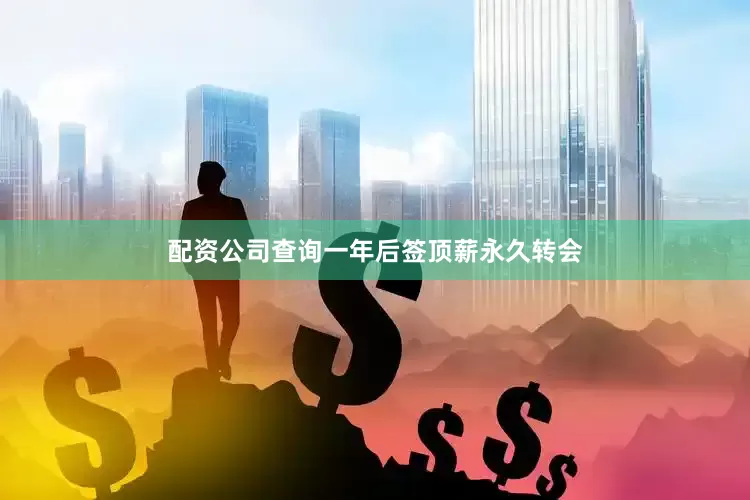 配资公司查询一年后签顶薪永久转会