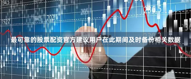 最可靠的股票配资官方建议用户在此期间及时备份相关数据