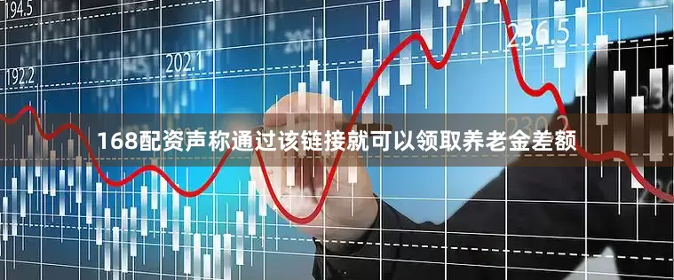 168配资声称通过该链接就可以领取养老金差额