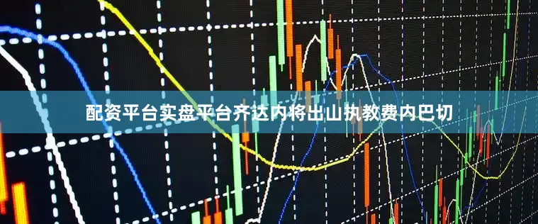 配资平台实盘平台齐达内将出山执教费内巴切