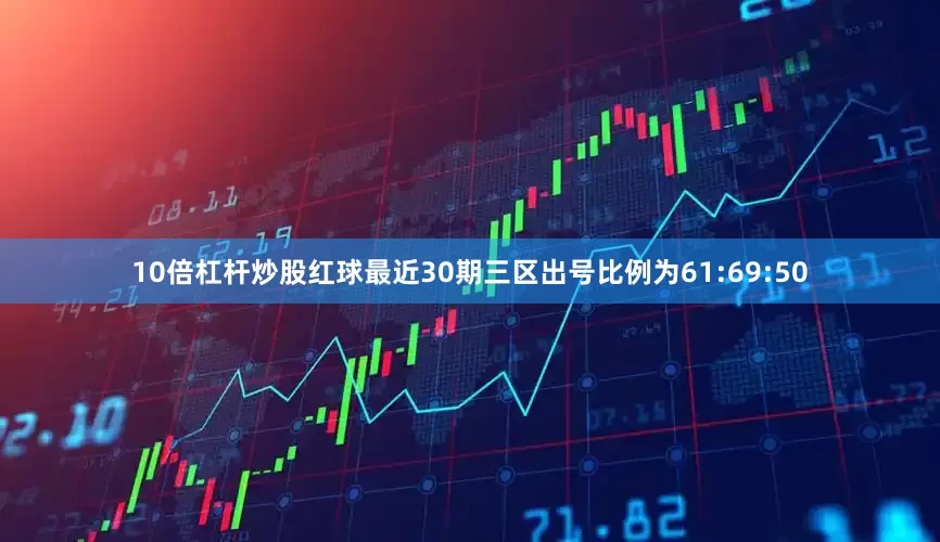 10倍杠杆炒股红球最近30期三区出号比例为61:69:50