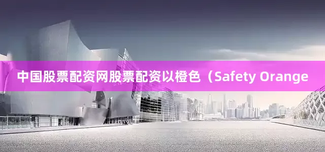 中国股票配资网股票配资以橙色（Safety Orange