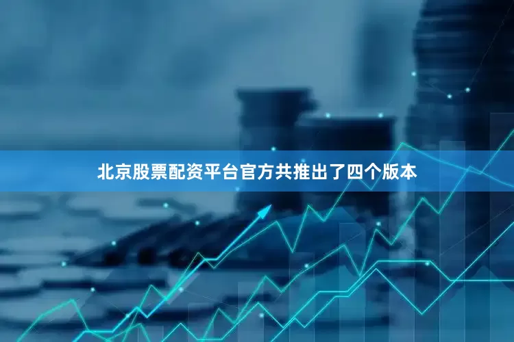 北京股票配资平台官方共推出了四个版本