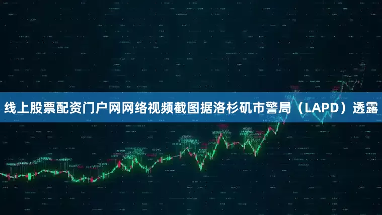 线上股票配资门户网网络视频截图据洛杉矶市警局（LAPD）透露