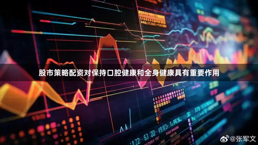 股市策略配资对保持口腔健康和全身健康具有重要作用