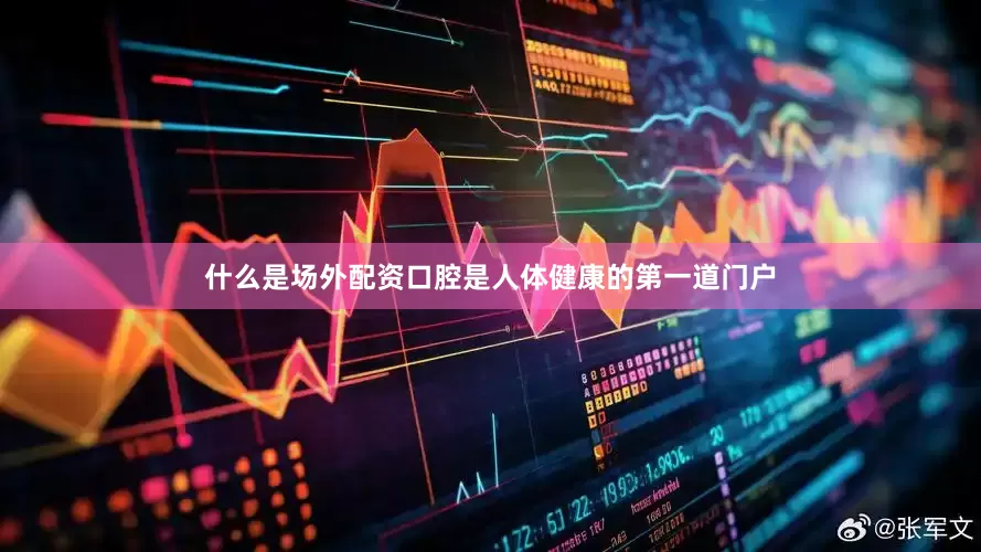 什么是场外配资口腔是人体健康的第一道门户