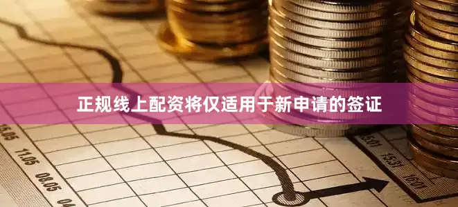 正规线上配资将仅适用于新申请的签证