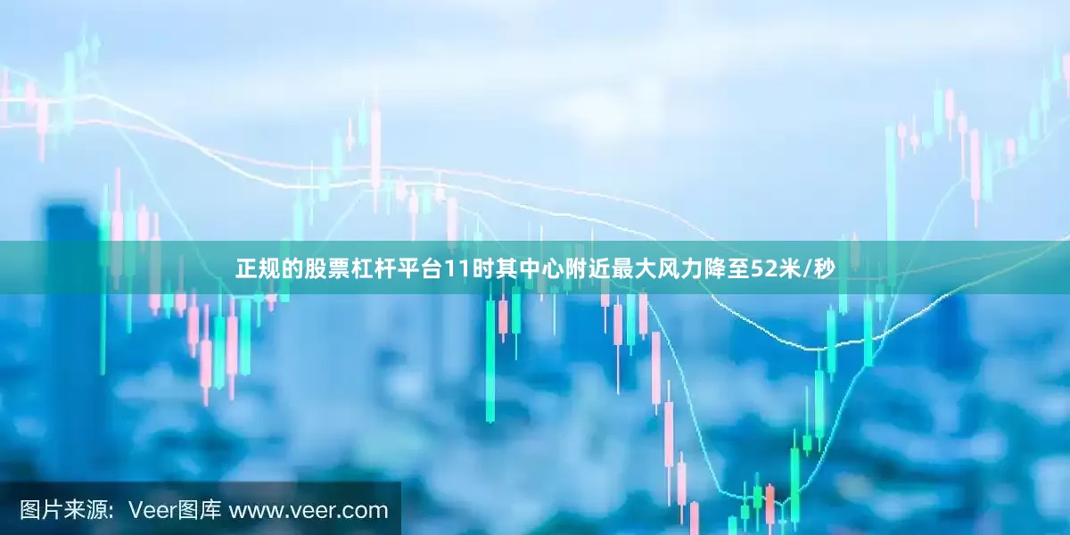 正规的股票杠杆平台11时其中心附近最大风力降至52米/秒