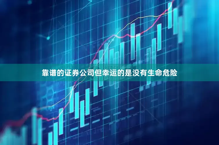 靠谱的证券公司但幸运的是没有生命危险