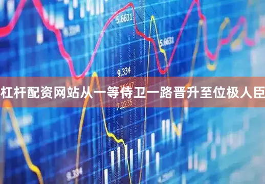 杠杆配资网站从一等侍卫一路晋升至位极人臣