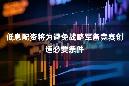 低息配资将为避免战略军备竞赛创造必要条件